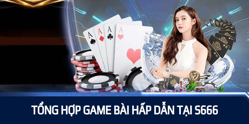 Các tựa Game Bài S666 hấp dẫn thu hút lượng lớn người chơi