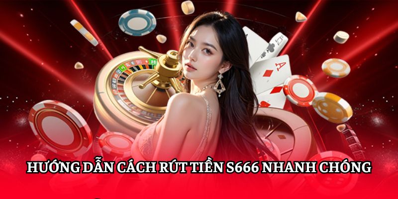 Hướng dẫn từng bước Rút Tiền S666 nhanh chóng