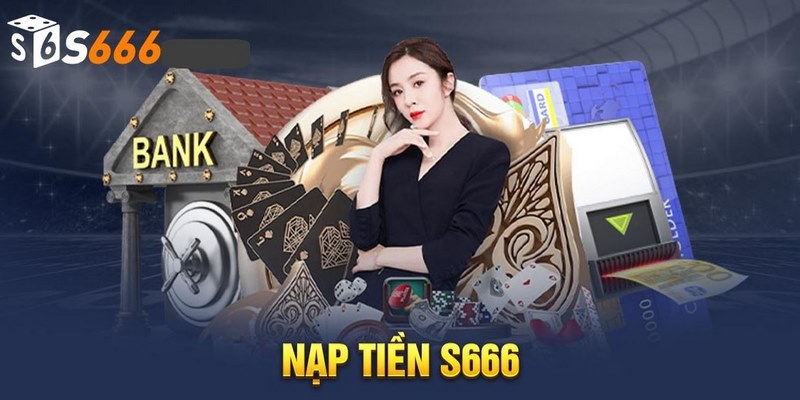 Nạp tiền tại S666 sở hữu nhiều ưu điểm